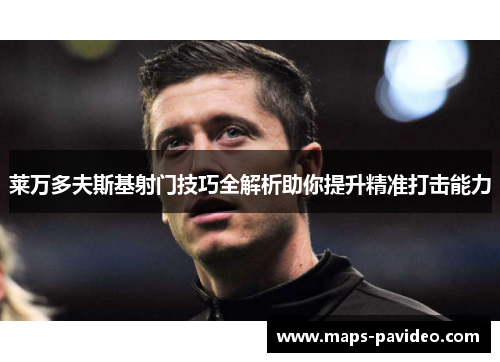 莱万多夫斯基射门技巧全解析助你提升精准打击能力