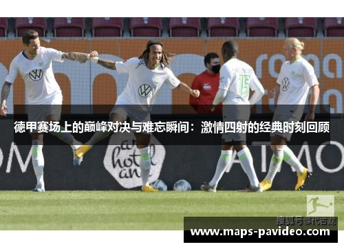 德甲赛场上的巅峰对决与难忘瞬间：激情四射的经典时刻回顾
