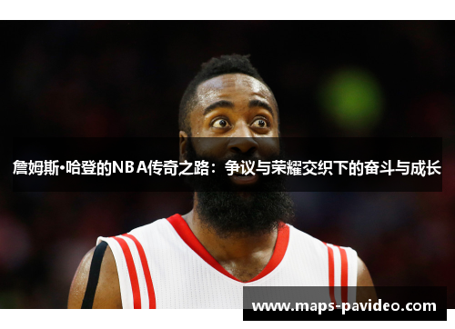 詹姆斯·哈登的NBA传奇之路：争议与荣耀交织下的奋斗与成长