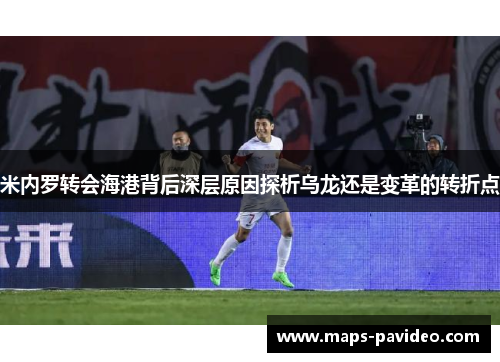 米内罗转会海港背后深层原因探析乌龙还是变革的转折点