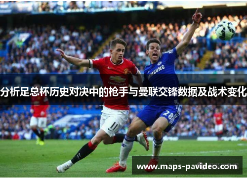 分析足总杯历史对决中的枪手与曼联交锋数据及战术变化