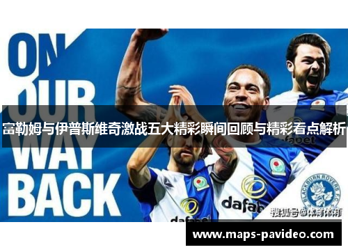 富勒姆与伊普斯维奇激战五大精彩瞬间回顾与精彩看点解析