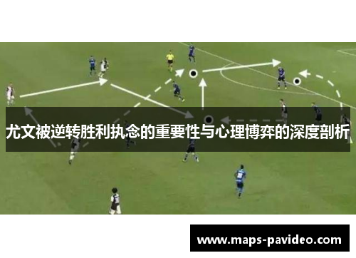 尤文被逆转胜利执念的重要性与心理博弈的深度剖析