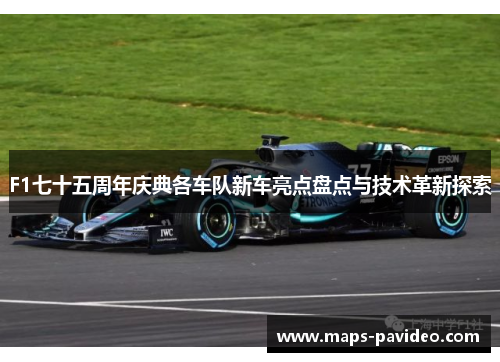 F1七十五周年庆典各车队新车亮点盘点与技术革新探索