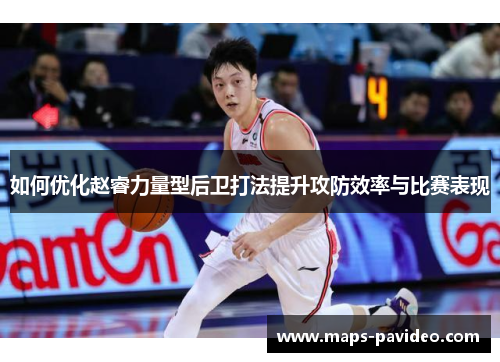 如何优化赵睿力量型后卫打法提升攻防效率与比赛表现