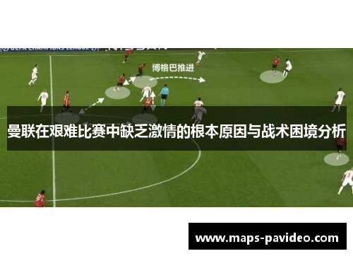 曼联在艰难比赛中缺乏激情的根本原因与战术困境分析