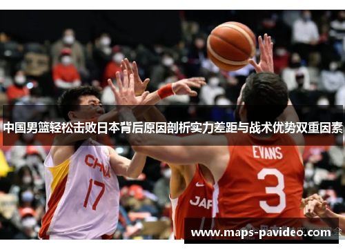 中国男篮轻松击败日本背后原因剖析实力差距与战术优势双重因素