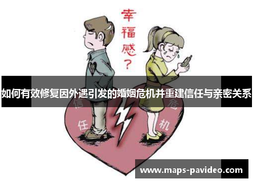 如何有效修复因外遇引发的婚姻危机并重建信任与亲密关系