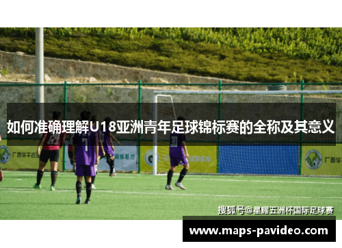 如何准确理解U18亚洲青年足球锦标赛的全称及其意义