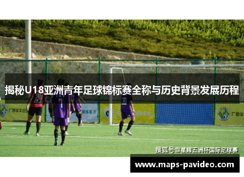 揭秘U18亚洲青年足球锦标赛全称与历史背景发展历程