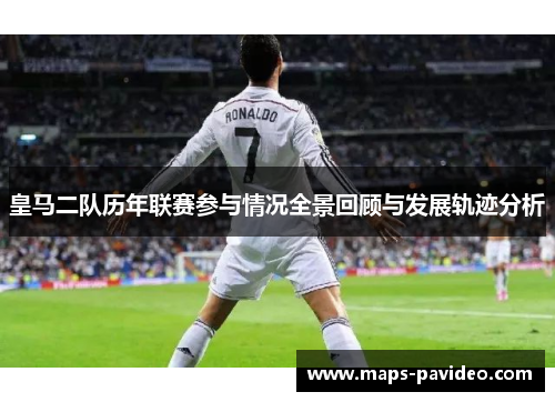 皇马二队历年联赛参与情况全景回顾与发展轨迹分析