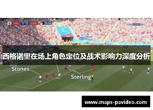 西格诺里在场上角色定位及战术影响力深度分析
