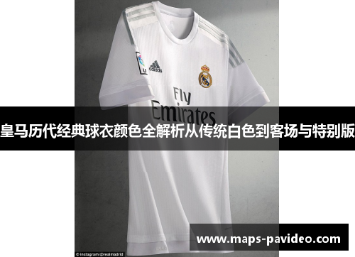 皇马历代经典球衣颜色全解析从传统白色到客场与特别版
