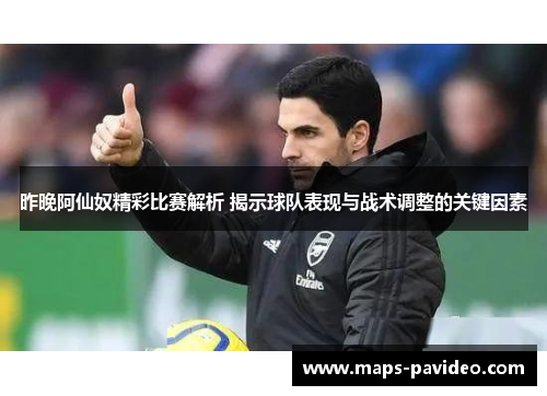 昨晚阿仙奴精彩比赛解析 揭示球队表现与战术调整的关键因素