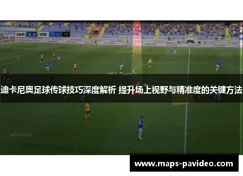 迪卡尼奥足球传球技巧深度解析 提升场上视野与精准度的关键方法