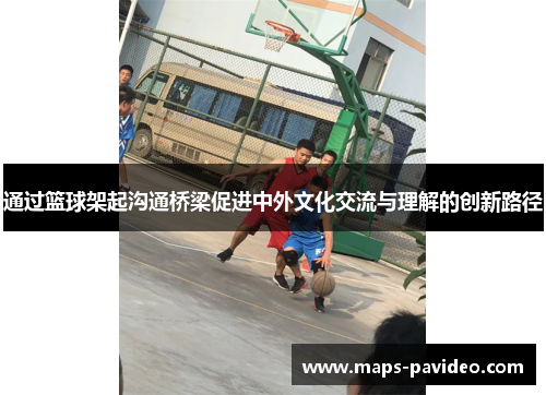 通过篮球架起沟通桥梁促进中外文化交流与理解的创新路径