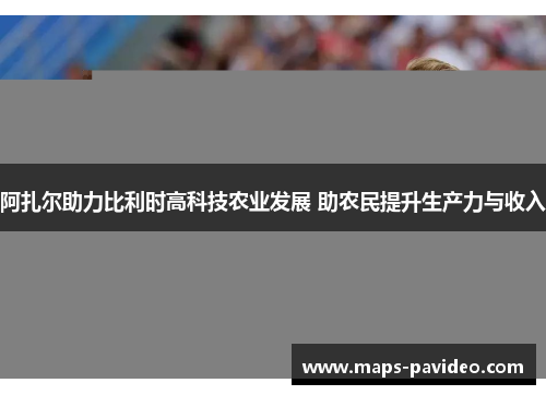 阿扎尔助力比利时高科技农业发展 助农民提升生产力与收入