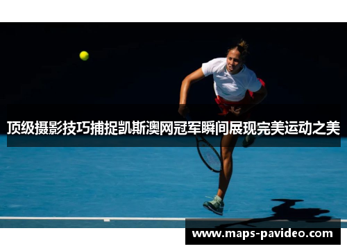 顶级摄影技巧捕捉凯斯澳网冠军瞬间展现完美运动之美 顶级摄影技巧捕捉凯斯澳网冠军瞬间展现完美运动之美