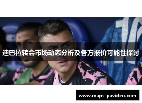 迪巴拉转会市场动态分析及各方报价可能性探讨