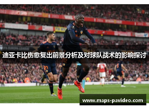 迪亚卡比伤愈复出前景分析及对球队战术的影响探讨