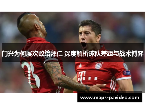 门兴为何屡次败给拜仁 深度解析球队差距与战术博弈 门兴为何屡次败给拜仁 深度解析球队差距与战术博弈