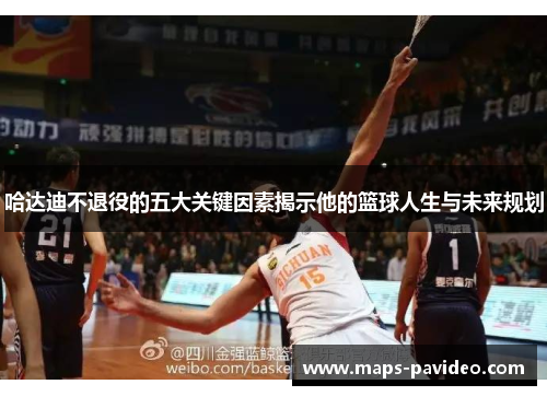 哈达迪不退役的五大关键因素揭示他的篮球人生与未来规划