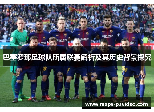 巴塞罗那足球队所属联赛解析及其历史背景探究