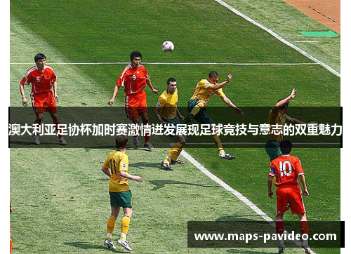 澳大利亚足协杯加时赛激情迸发展现足球竞技与意志的双重魅力