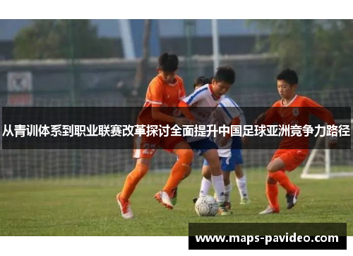 从青训体系到职业联赛改革探讨全面提升中国足球亚洲竞争力路径