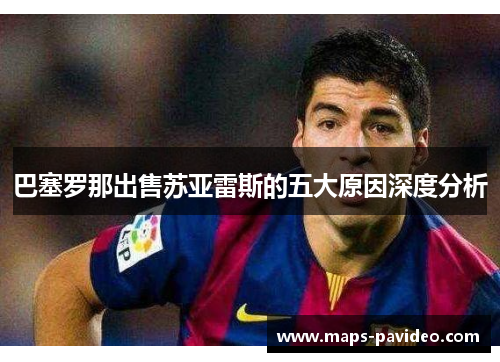 巴塞罗那出售苏亚雷斯的五大原因深度分析