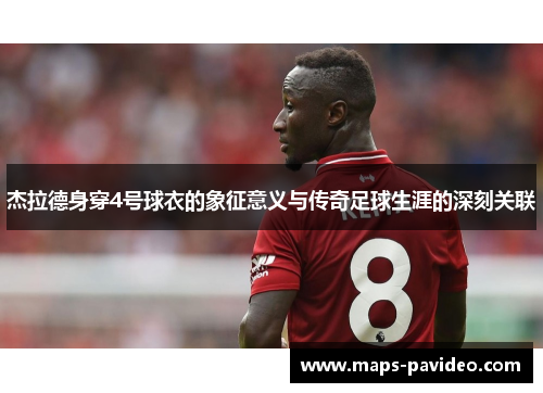 杰拉德身穿4号球衣的象征意义与传奇足球生涯的深刻关联 杰拉德身穿4号球衣的象征意义与传奇足球生涯的深刻关联