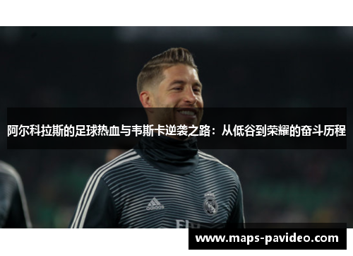 阿尔科拉斯的足球热血与韦斯卡逆袭之路：从低谷到荣耀的奋斗历程