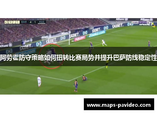 阿劳霍防守策略如何扭转比赛局势并提升巴萨防线稳定性