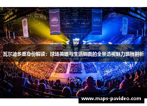 瓦尔迪多重身份解读：球场英雄与生活侧面的全景透视魅力旅程剖析