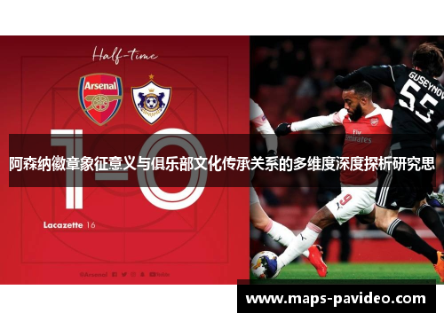阿森纳徽章象征意义与俱乐部文化传承关系的多维度深度探析研究思