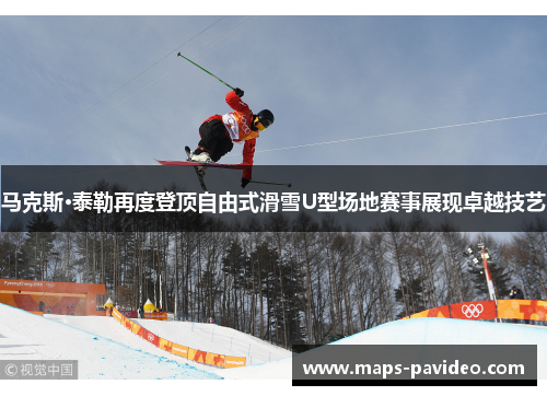 马克斯·泰勒再度登顶自由式滑雪U型场地赛事展现卓越技艺