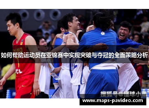 如何帮助运动员在亚锦赛中实现突破与夺冠的全面策略分析