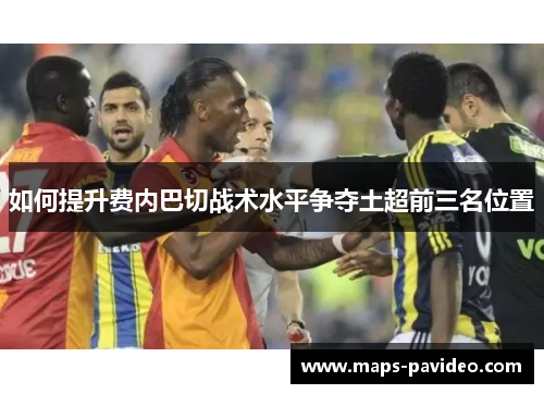 如何提升费内巴切战术水平争夺土超前三名位置