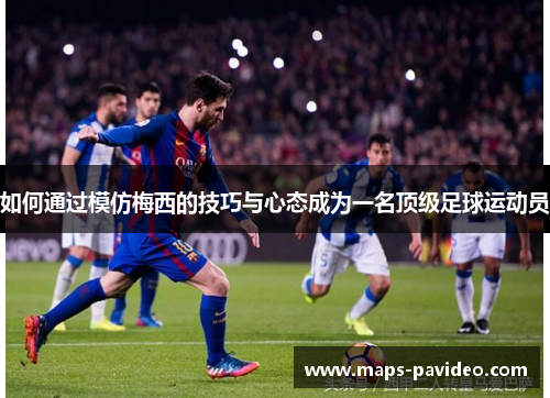 如何通过模仿梅西的技巧与心态成为一名顶级足球运动员