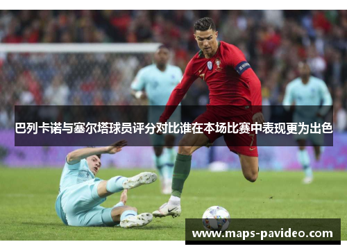 巴列卡诺与塞尔塔球员评分对比谁在本场比赛中表现更为出色