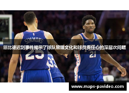 恩比德迟到事件揭示了球队管理文化和球员责任心的深层次问题