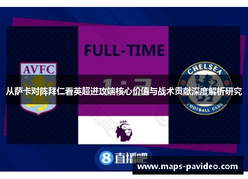 从萨卡对阵拜仁看英超进攻端核心价值与战术贡献深度解析研究