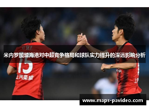 米内罗加盟海港对中超竞争格局和球队实力提升的深远影响分析