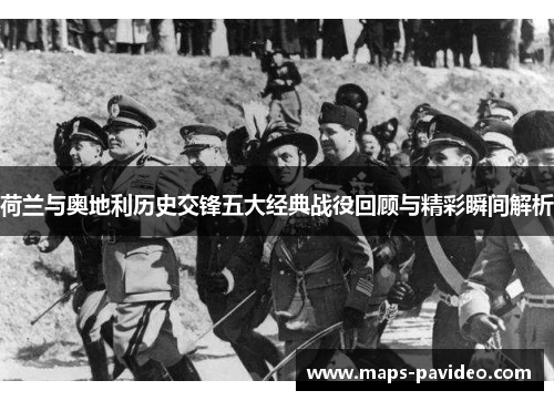 荷兰与奥地利历史交锋五大经典战役回顾与精彩瞬间解析 荷兰与奥地利历史交锋五大经典战役回顾与精彩瞬间解析