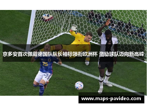 京多安首次佩戴德国队队长袖标领衔欧洲杯 激励球队迈向新高峰