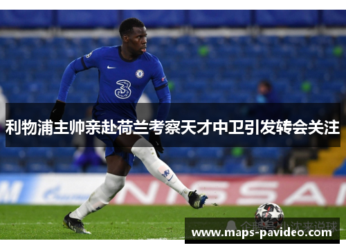 利物浦主帅亲赴荷兰考察天才中卫引发转会关注