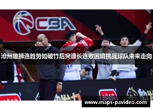 沧州雄狮连胜势如破竹后突遭长连败困境挑战球队未来走向