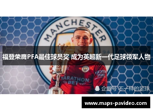 福登荣膺PFA最佳球员奖 成为英超新一代足球领军人物 福登荣膺PFA最佳球员奖 成为英超新一代足球领军人物