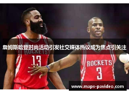 詹姆斯哈登时尚活动引发社交媒体热议成为焦点引关注