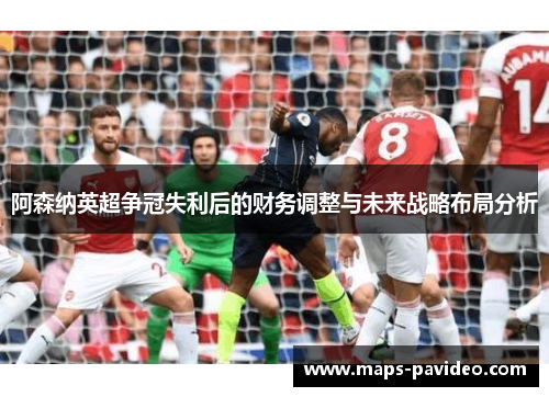 阿森纳英超争冠失利后的财务调整与未来战略布局分析